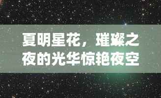 夏明星花,璀璨之夜的光华惊艳夜空