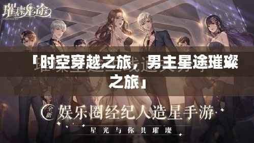 「时空穿越之旅,男主星途璀璨之旅」