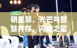 明星慧,光芒与智慧并存,闪耀之星引领潮流