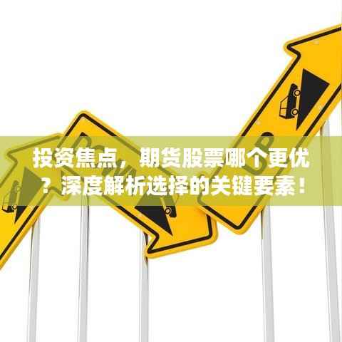 投资焦点,期货股票哪个更优?深度解析选择的关键要素!