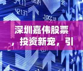 深圳嘉伟股票,投资新宠,引领市场风向标