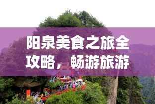 阳泉美食之旅全攻略,畅游旅游胜地必体验!