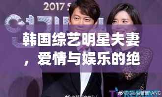 韩国综艺明星夫妻,爱情与娱乐的绝美交融