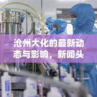 沧州大化的最新动态与影响,新闻头条揭秘