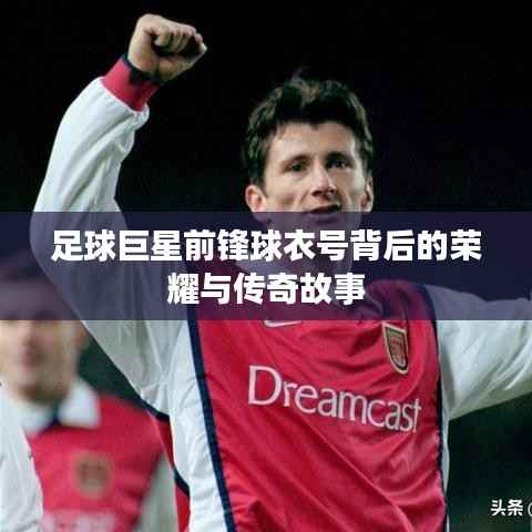 足球巨星前锋球衣号背后的荣耀与传奇故事