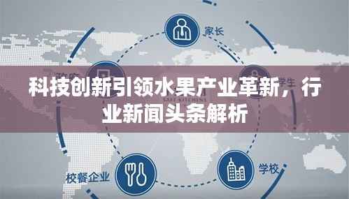科技创新引领水果产业革新，行业新闻头条解析