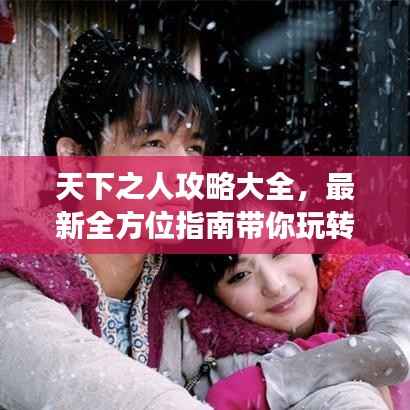 天下之人攻略大全,最新全方位指南带你玩转游戏世界!