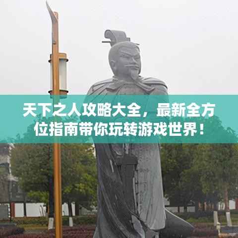 天下之人攻略大全,最新全方位指南带你玩转游戏世界!