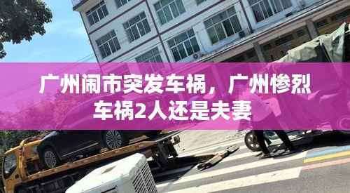 广州闹市突发车祸,广州惨烈车祸2人还是夫妻