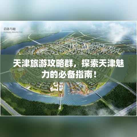 天津旅游攻略群,探索天津魅力的必备指南!