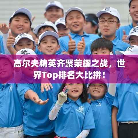 高尔夫精英齐聚荣耀之战,世界Top排名大比拼!