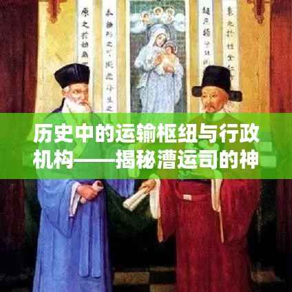 历史中的运输枢纽与行政机构——揭秘漕运司的神秘面纱