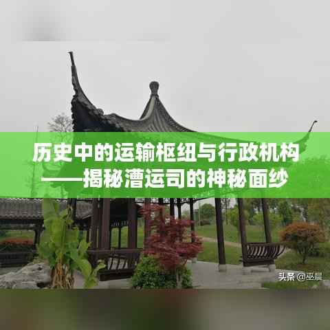 历史中的运输枢纽与行政机构——揭秘漕运司的神秘面纱