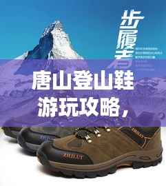 唐山登山鞋游玩攻略,征服山巅,尽享户外风采!