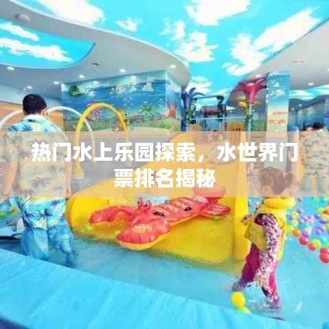 热门水上乐园探索,水世界门票排名揭秘