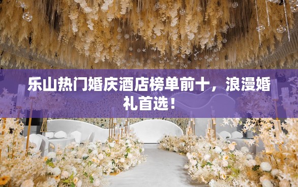 乐山热门婚庆酒店榜单前十,浪漫婚礼首选!