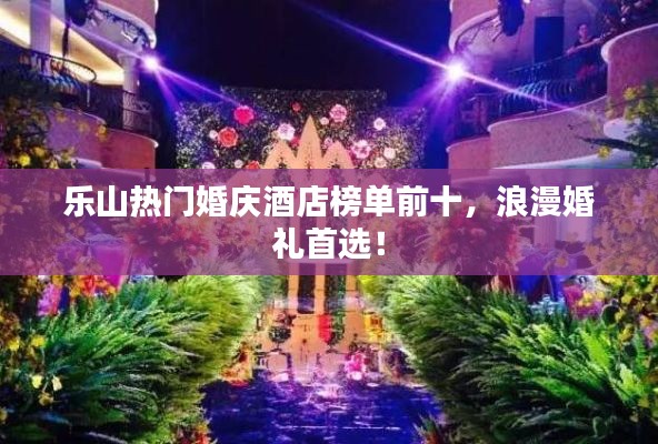 乐山热门婚庆酒店榜单前十,浪漫婚礼首选!