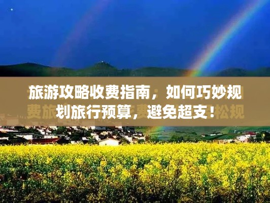 旅游攻略收费指南,如何巧妙规划旅行预算,避免超支!