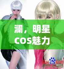 澜,明星COS魅力瞬间展现!