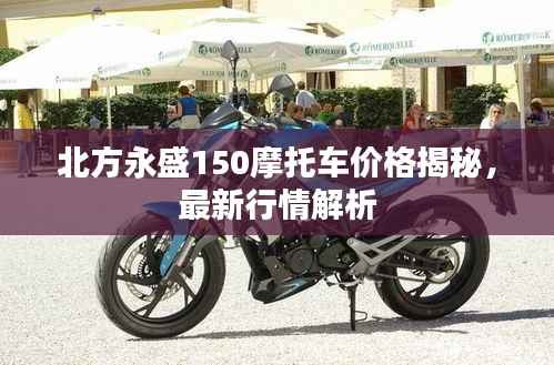 北方永盛150摩托车价格揭秘,最新行情解析