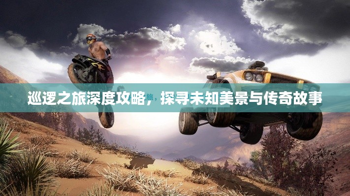 巡逻之旅深度攻略,探寻未知美景与传奇故事