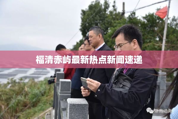 福清赤屿最新热点新闻速递