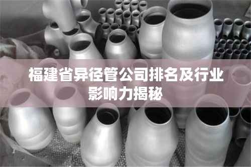 福建省异径管公司排名及行业影响力揭秘