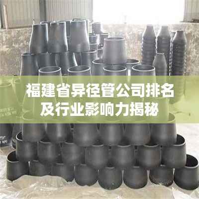 福建省异径管公司排名及行业影响力揭秘