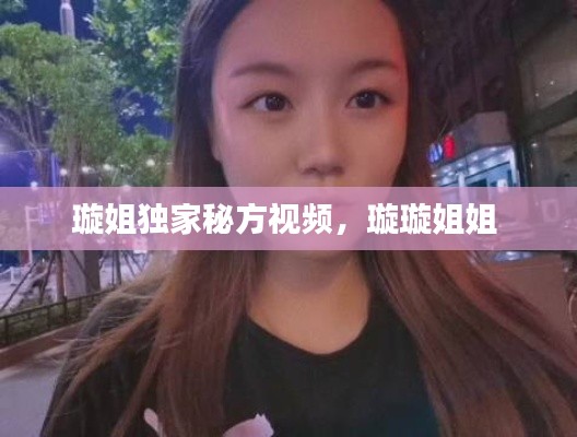 璇姐独家秘方视频,璇璇姐姐