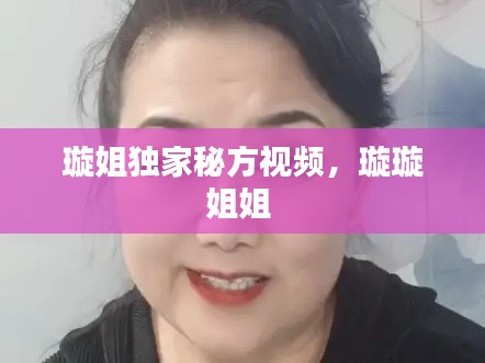 璇姐独家秘方视频,璇璇姐姐