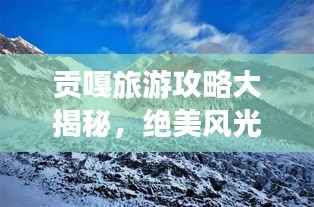 贡嘎旅游攻略大揭秘，绝美风光等你来探索！