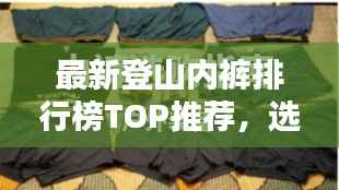 最新登山内裤排行榜TOP推荐,选购指南与实拍美图欣赏
