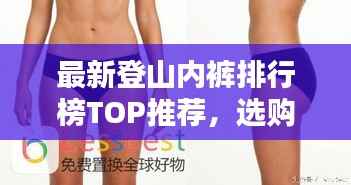 最新登山内裤排行榜TOP推荐,选购指南与实拍美图欣赏