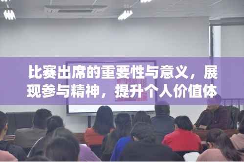 比赛出席的重要性与意义,展现参与精神,提升个人价值体验
