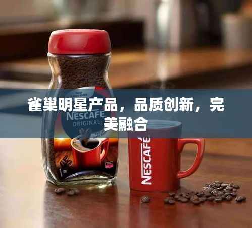 雀巢明星产品,品质创新,完美融合