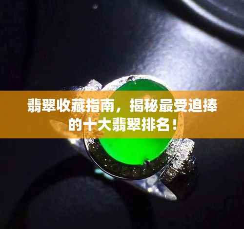 翡翠收藏指南,揭秘最受追捧的十大翡翠排名!