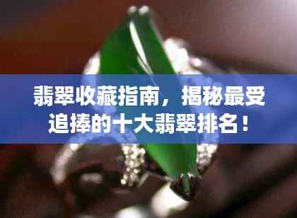 翡翠收藏指南,揭秘最受追捧的十大翡翠排名!