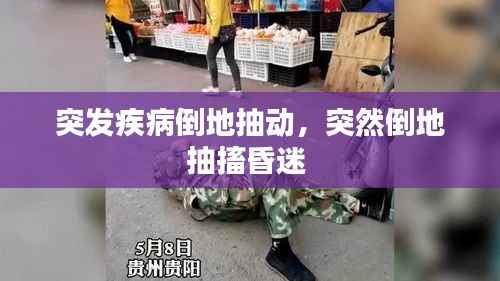 突发疾病倒地抽动,突然倒地抽搐昏迷