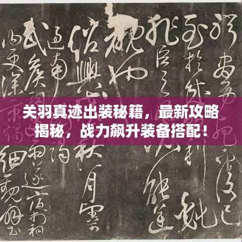 关羽真迹出装秘籍,最新攻略揭秘,战力飙升装备搭配!