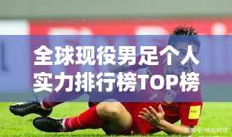 全球现役男足个人实力排行榜TOP榜!