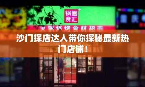 沙门探店达人带你探秘最新热门店铺!