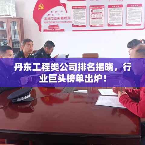 丹东工程类公司排名揭晓,行业巨头榜单出炉!