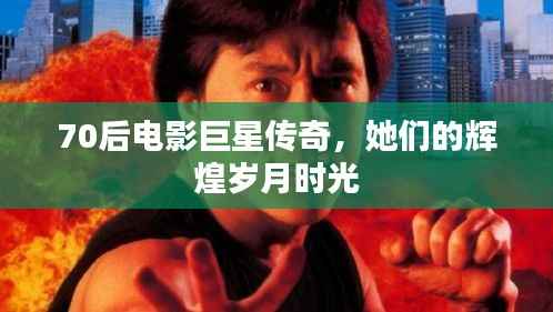 70后电影巨星传奇,她们的辉煌岁月时光