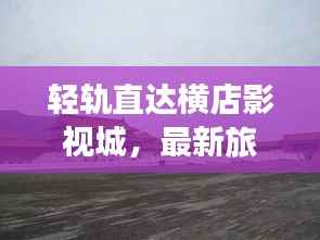 轻轨直达横店影视城,最新旅游攻略分享