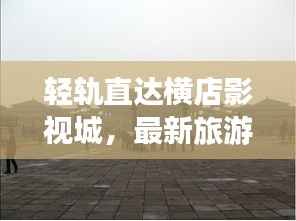 轻轨直达横店影视城,最新旅游攻略分享