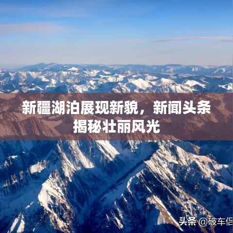 新疆湖泊展现新貌,新闻头条揭秘壮丽风光