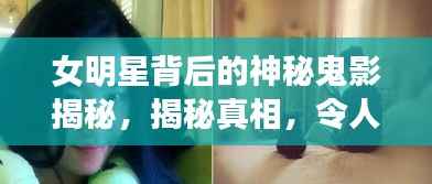 女明星背后的神秘鬼影揭秘,揭秘真相,令人震惊!
