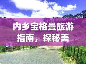 内乡宝格曼旅游指南,探秘美景,尽享独特风情!