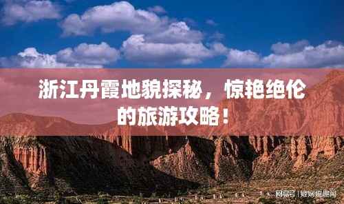 浙江丹霞地貌探秘,惊艳绝伦的旅游攻略!