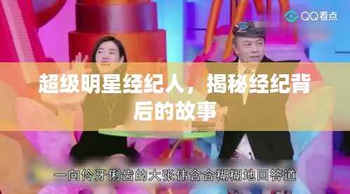 超级明星经纪人,揭秘经纪背后的故事